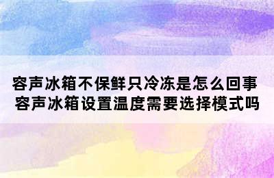 容声冰箱不保鲜只冷冻是怎么回事 容声冰箱设置温度需要选择模式吗